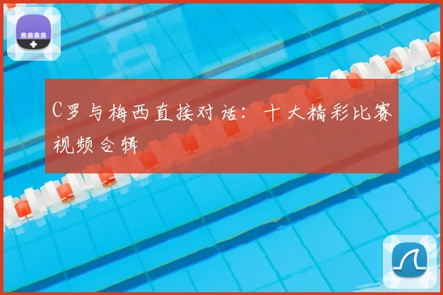 C罗与梅西直接对话:十大精彩比赛视频合辑