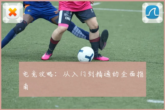 电竞攻略:从入门到精通的全面指南