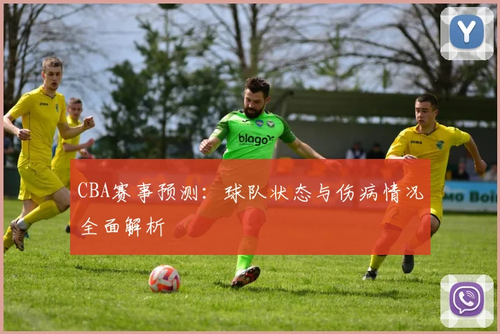 CBA赛事预测：球队状态与伤病情况全面解析