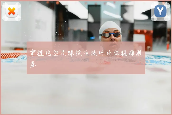 掌握这些足球投注技巧让你稳操胜券