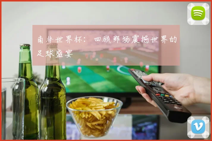 南非世界杯:回顾那场震撼世界的足球盛宴