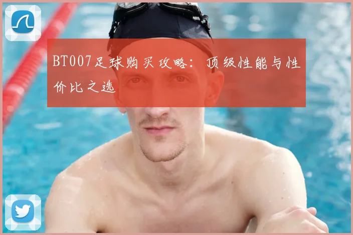 BT007足球购买攻略：顶级性能与性价比之选