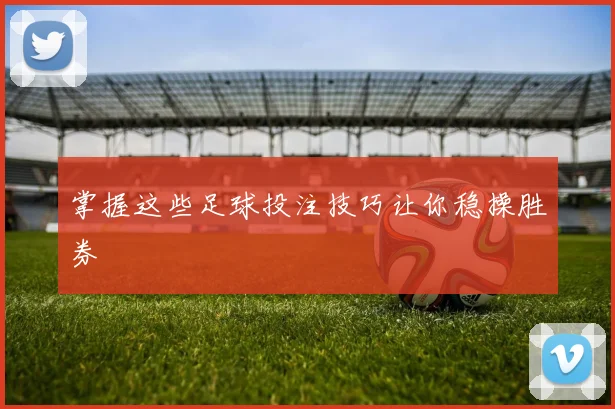 掌握这些足球投注技巧让你稳操胜券
